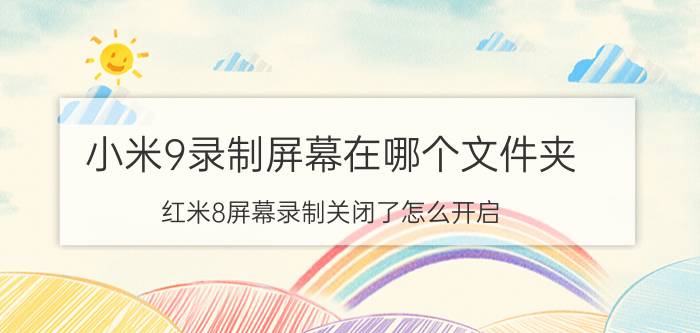 小米9录制屏幕在哪个文件夹 红米8屏幕录制关闭了怎么开启？